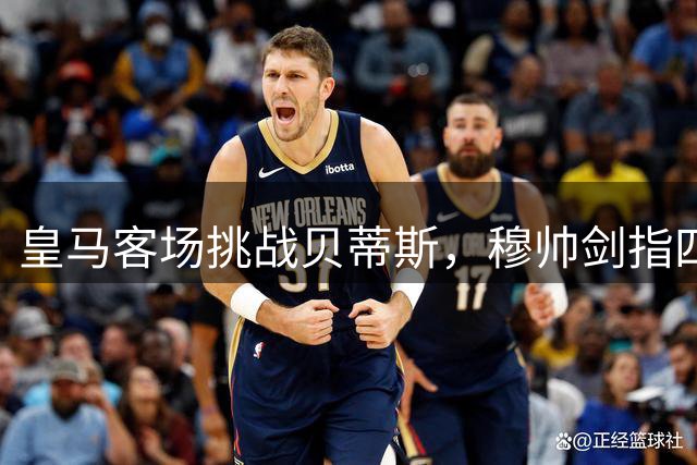 皇马客场挑战贝蒂斯，穆帅剑指四连胜