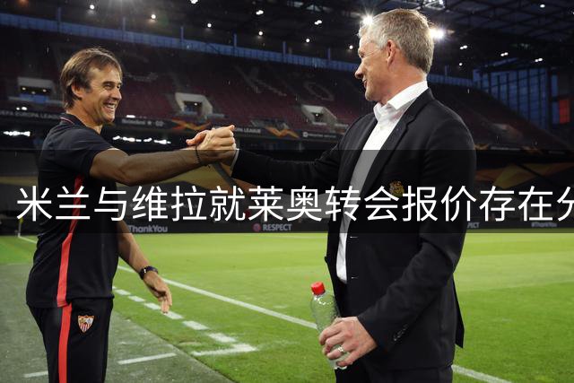 米兰与维拉就莱奥转会报价存在分歧